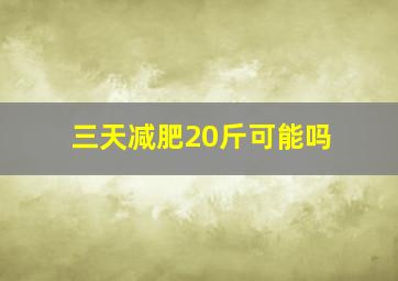 三天减肥20斤可能吗