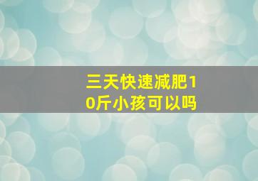 三天快速减肥10斤小孩可以吗