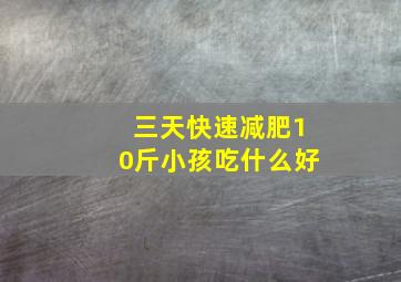 三天快速减肥10斤小孩吃什么好