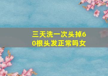 三天洗一次头掉60根头发正常吗女