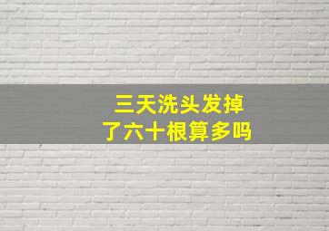 三天洗头发掉了六十根算多吗