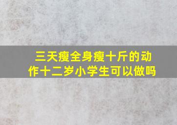 三天瘦全身瘦十斤的动作十二岁小学生可以做吗