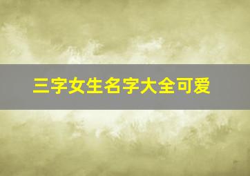 三字女生名字大全可爱