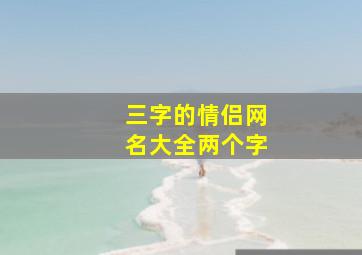 三字的情侣网名大全两个字