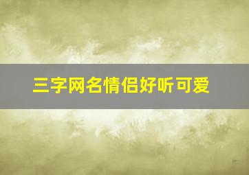 三字网名情侣好听可爱