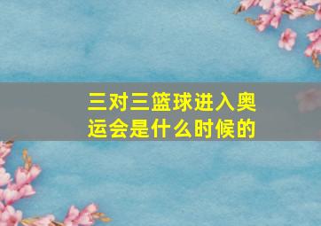 三对三篮球进入奥运会是什么时候的