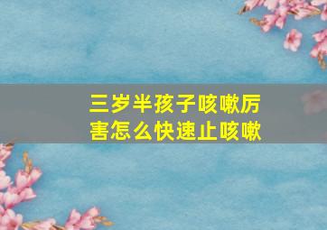 三岁半孩子咳嗽厉害怎么快速止咳嗽