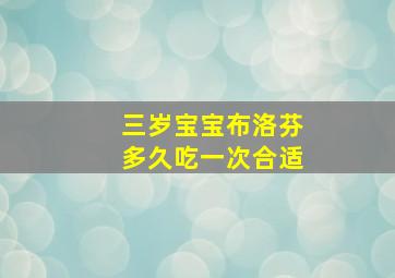 三岁宝宝布洛芬多久吃一次合适