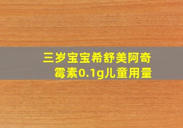 三岁宝宝希舒美阿奇霉素0.1g儿童用量