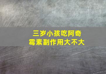 三岁小孩吃阿奇霉素副作用大不大