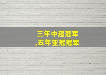 三年中超冠军,五年亚冠冠军