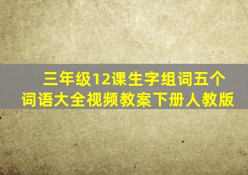 三年级12课生字组词五个词语大全视频教案下册人教版