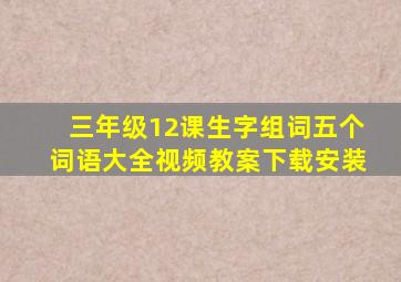 三年级12课生字组词五个词语大全视频教案下载安装