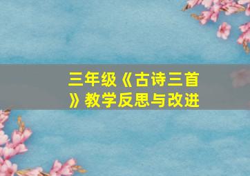 三年级《古诗三首》教学反思与改进