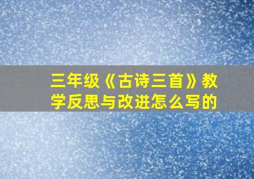 三年级《古诗三首》教学反思与改进怎么写的