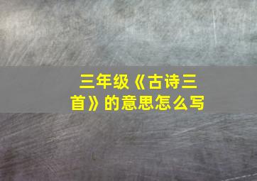 三年级《古诗三首》的意思怎么写