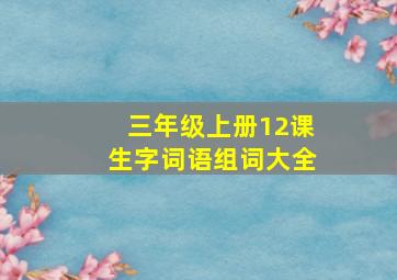 三年级上册12课生字词语组词大全