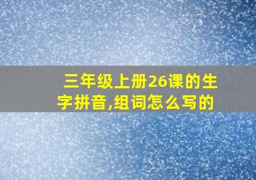 三年级上册26课的生字拼音,组词怎么写的