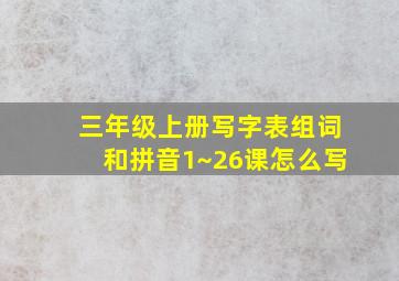 三年级上册写字表组词和拼音1~26课怎么写