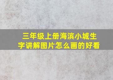 三年级上册海滨小城生字讲解图片怎么画的好看