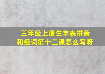 三年级上册生字表拼音和组词第十二课怎么写呀