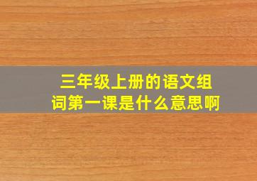 三年级上册的语文组词第一课是什么意思啊