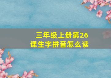 三年级上册第26课生字拼音怎么读