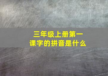 三年级上册第一课字的拼音是什么