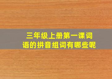 三年级上册第一课词语的拼音组词有哪些呢