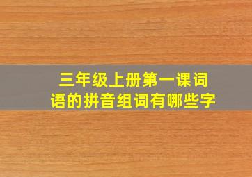 三年级上册第一课词语的拼音组词有哪些字