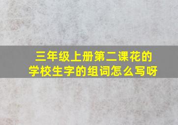 三年级上册第二课花的学校生字的组词怎么写呀