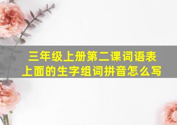 三年级上册第二课词语表上面的生字组词拼音怎么写