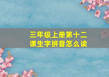 三年级上册第十二课生字拼音怎么读