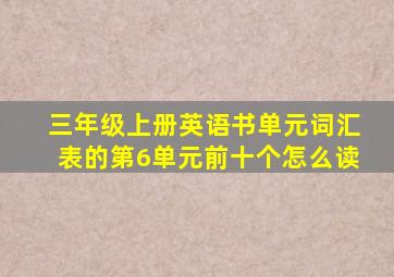 三年级上册英语书单元词汇表的第6单元前十个怎么读