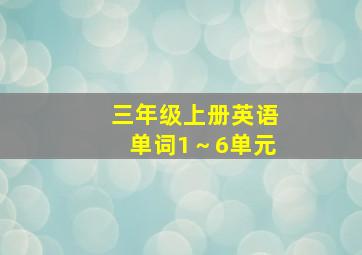 三年级上册英语单词1～6单元