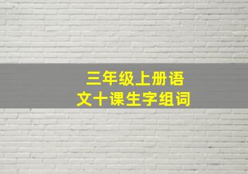 三年级上册语文十课生字组词