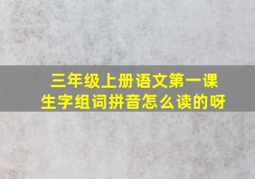 三年级上册语文第一课生字组词拼音怎么读的呀