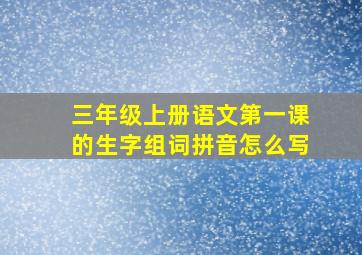 三年级上册语文第一课的生字组词拼音怎么写