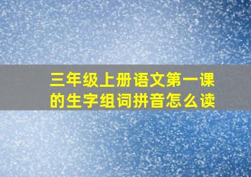 三年级上册语文第一课的生字组词拼音怎么读