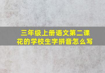 三年级上册语文第二课花的学校生字拼音怎么写