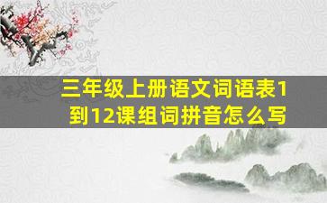 三年级上册语文词语表1到12课组词拼音怎么写