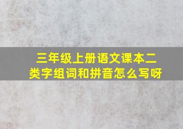 三年级上册语文课本二类字组词和拼音怎么写呀