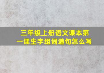 三年级上册语文课本第一课生字组词造句怎么写