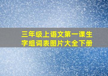 三年级上语文第一课生字组词表图片大全下册