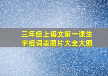 三年级上语文第一课生字组词表图片大全大图