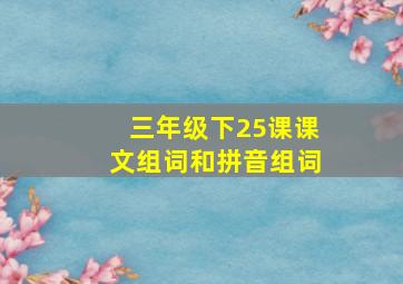 三年级下25课课文组词和拼音组词