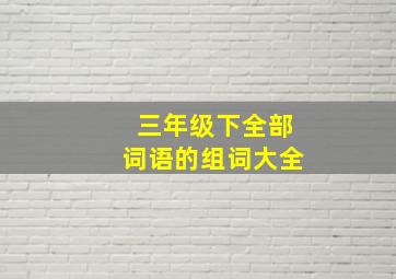 三年级下全部词语的组词大全