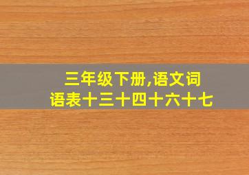 三年级下册,语文词语表十三十四十六十七