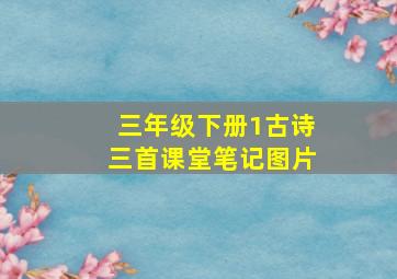 三年级下册1古诗三首课堂笔记图片