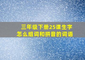 三年级下册25课生字怎么组词和拼音的词语